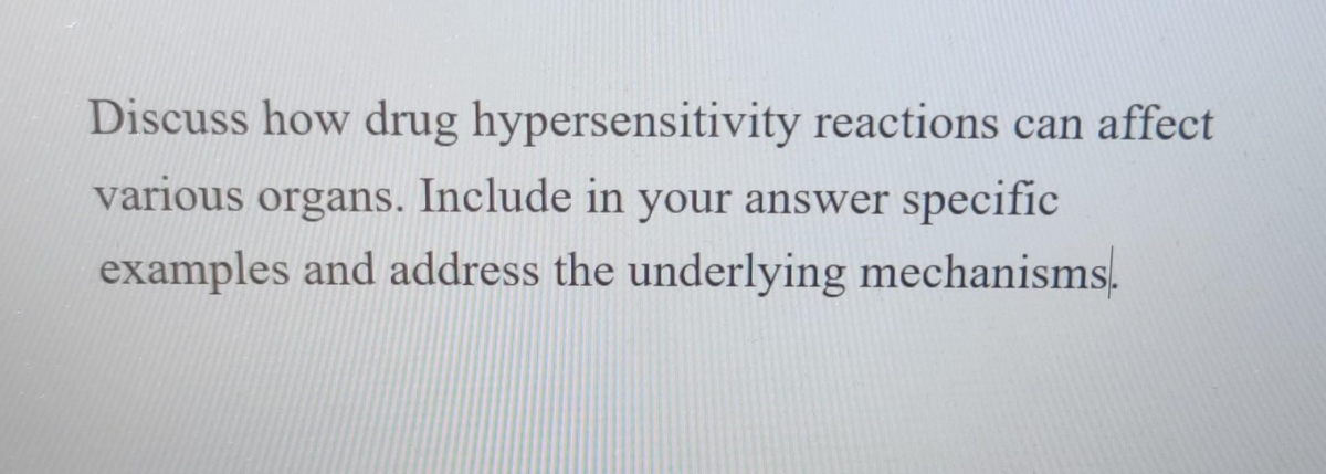 Discuss how drug hypersensitivity reactions can affect
various organs. Include in your answer specific
examples and address the underlying mechanisms.
