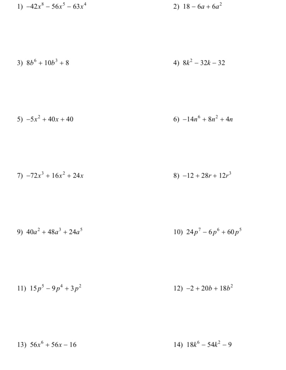 1) -42x* - 56х5 - 63х4
2) 18- ба + ба?
3) 866 + 10b³ + 8
4) 8k² – 32k – 32
5) -5x² + 40x + 40
6) –14nº + 8n² + 4n
7) -72x³ + 16x² + 24x
8) –12 + 28r + 12r³
9) 40a² + 48a³ + 24a
10) 24p – 6p° + 60p³
11) 15p° – 9p* + 3p²
12) -2 + 206 + 18b²
13) 56х° + 56х — 16
14) 18k° – 54k² – 9
