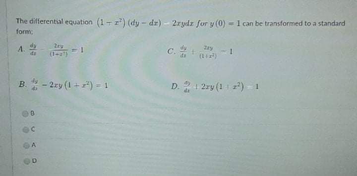 The differential equation (1+ 2) (dy – dr) - 2rydz for y (0) =1 can be transformed to a standard
form;
dy
A.
= 1
(1-2)
C.
dr
- 2xy (1 + r) = 1
D. + 2ry (1 + ) 1
A.
B.
