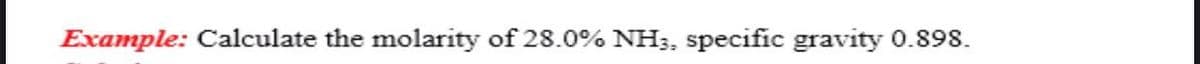 Example: Calculate the molarity of 28.0% NH;, specific gravity 0.898.
