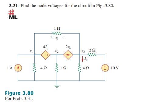 3.31 Find the node voltages for the circuit in Fig. 3.80.
ML
12
+
+ 16
41.
V3 22
ww
1A
4Ω
10 V
Figure 3.80
For Prob. 3.31.
ww
ww
두
+.
