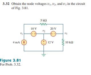 3.32 Obtain the node voltages v1, v2, and vz in the circuit
of Fig. 3.81.
5 k2
10 V
20 V
"2
4 mA
12 V
10 k2
Figure 3.81
For Prob. 3.32.
