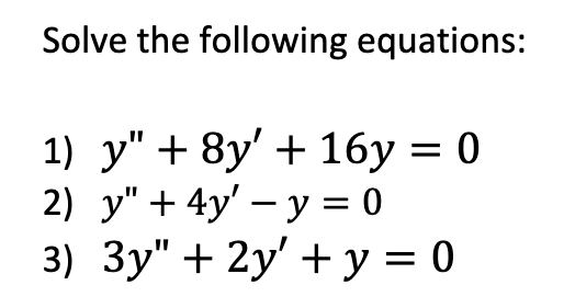 Solve the following equations:
1) y" 8y'
16y = 0
2) y" +4y' y = 0
3) 3y" + 2y + y = 0