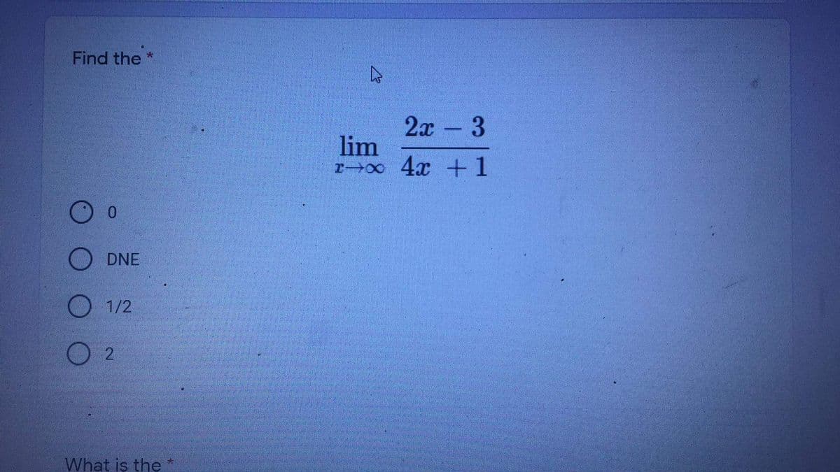 Find the *
2х - 3
lim
r 0o 4x +1
DNE
O 1/2
O 2
What is the*
