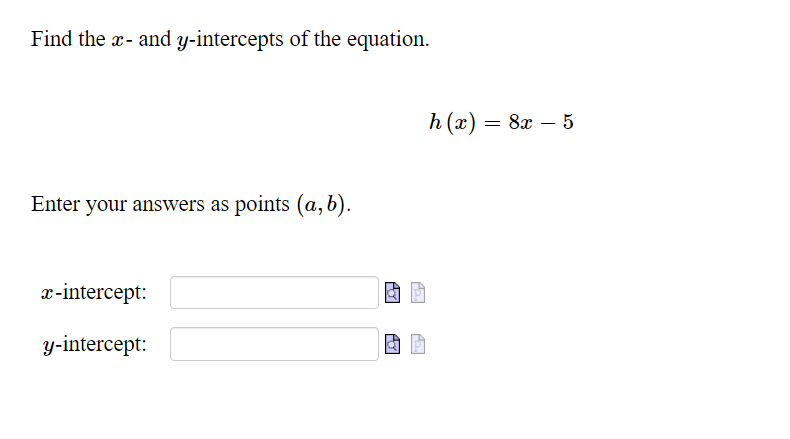 Find the x- and y-intercepts of the equation.
h (x)
— 8х — 5
Enter your answers as points (a,b).
x-intercept:
y-intercept:
