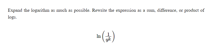 Expand the logarithm as much as possible. Rewrite the expression as a sum, difference, or product of
logs.
In ()