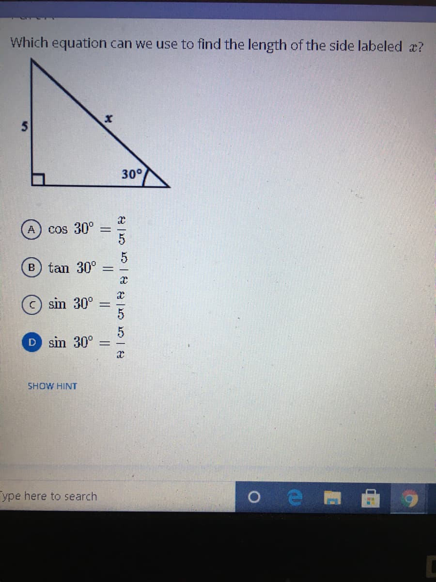 Which equation can we use to find the length of the side labeled a?
30°
A
cos 30°
B) tan 30°
sin 30°
D sin 30°
SHOW HINT
ype here to search
||
||
