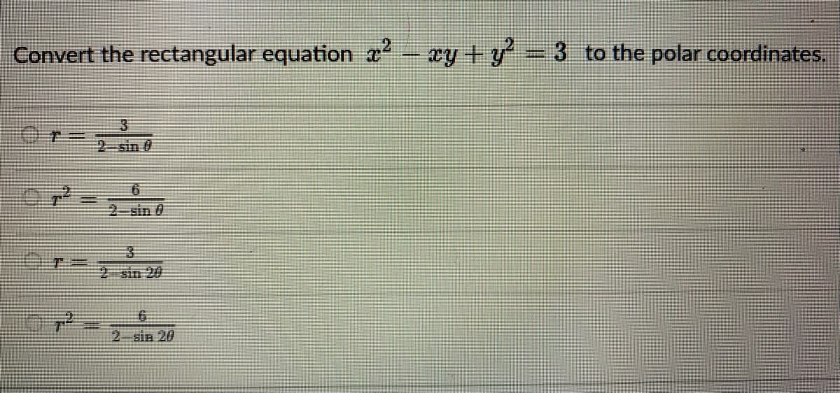 Convert the rectangular equation ² - xy + y² = 3 to the polar coordinates.
=
OT=
7²
2-sin 20