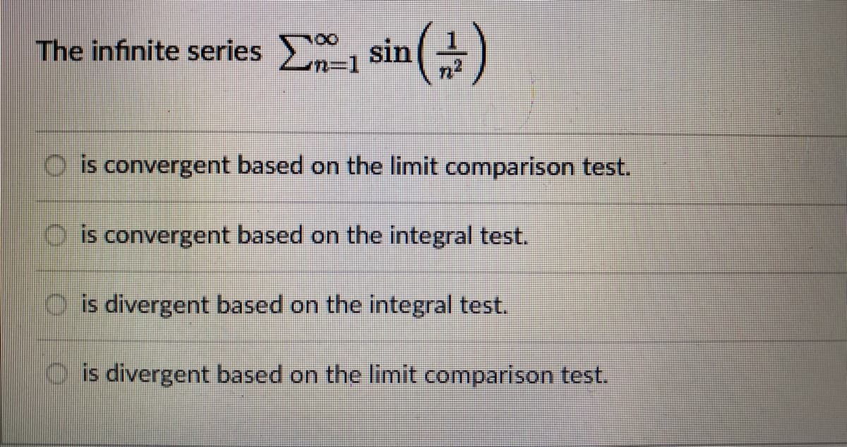 The infinite series 2 sin
ΣΩ sin (2)
n=1
is convergent based on the limit comparison test.
is convergent based on the integral test.
is divergent based on the integral test.
is divergent based on the limit comparison test.