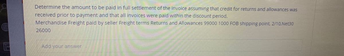 **Invoice Settlement Calculation**

**Problem Statement:**

Determine the amount to be paid in full settlement of the invoice assuming that credit for returns and allowances was received prior to payment and that all invoices were paid within the discount period.

**Invoice Details:**
- Merchandise: $99,000
- Freight paid by seller: $1,000
- Returns and Allowances: $2,000
- Freight terms: FOB shipping point, 2/10, Net 30

**Explanation:**

1. **Merchandise ($99,000):** This is the initial cost of the goods purchased.
2. **Freight paid by seller ($1,000):** The seller has paid $1,000 for the freight, meaning that this cost is included in the settlement amount.
3. **Returns and Allowances ($2,000):** This amount is credited due to returns and any allowances.
4. **Freight terms (FOB shipping point, 2/10, Net 30):**
   - FOB shipping point: The buyer takes responsibility for the goods once they are shipped.
   - 2/10: The buyer gets a 2% discount if the invoice is paid within 10 days.
   - Net 30: The full invoice amount is due within 30 days if the discount is not taken.

To calculate the settlement amount:
1. **Calculate Net Purchase Amount:** Subtract Returns and Allowances from the Merchandise cost.
   Net Purchase Amount = Merchandise - Returns and Allowances
   Net Purchase Amount = $99,000 - $2,000
   Net Purchase Amount = $97,000

2. **Calculate Discount:** Apply the 2% discount if paid within the discount period.
   Discount = 2% of Net Purchase Amount
   Discount = 0.02 * $97,000
   Discount = $1,940

3. **Calculate Amount Payable:** Subtract the Discount from the Net Purchase Amount and add the Freight.
   Amount Payable = Net Purchase Amount - Discount + Freight
   Amount Payable = $97,000 - $1,940 + $1,000
   Amount Payable = $96,060

Therefore, **the amount to be paid in full settlement of the invoice is $96,060**.