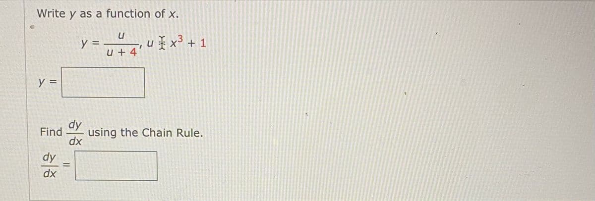 Write y as a function of x.
y =
u + 4
u x³ + 1
y =
dy
Find
using the Chain Rule.
dx
dy
dx
