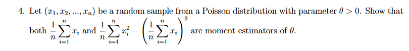 4. Let (x1, 12, .., En) be a random sample from a Poisson distribution with parameter 0 > 0. Show that
1
L; and
both
are moment estimators of 0.
i=1
i=1
