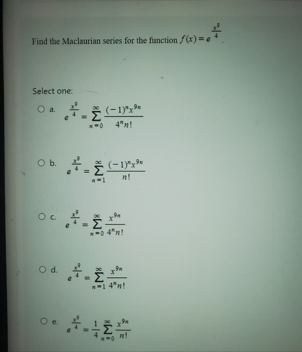 Find the Maclaurian series for the function f(x) = e 4.
Select one:
O a.
O b.
O c.
O d.
e
=
* (−1)"x⁹n
n=0 4"n!
=
M = [
¾ - 2
=
=
(-1)"x9n
n!
x9n
n=0 4"n!
x9n
n=1 4"n!
n=0
x9n
n!