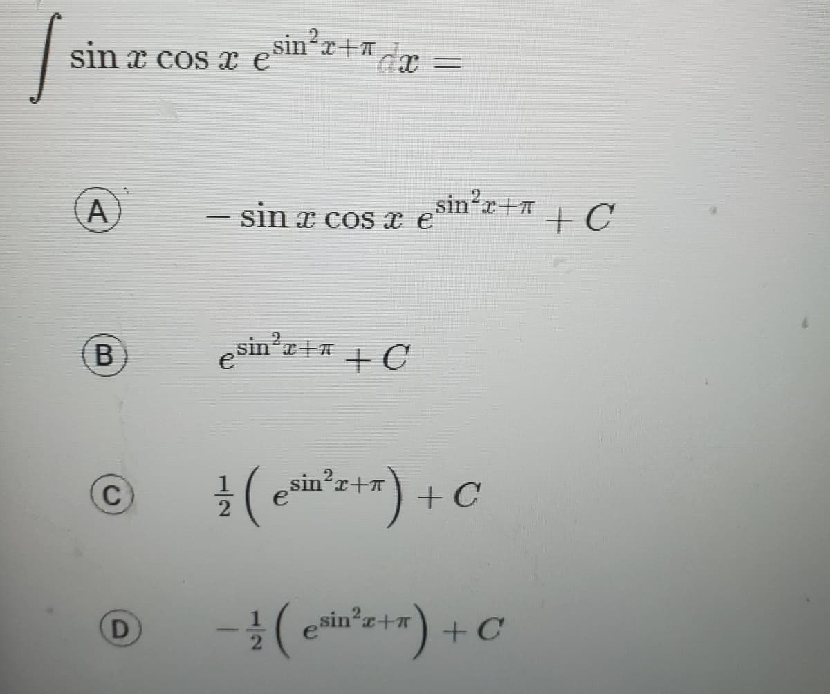 [s
sin x cos x esin²+x=
A
B
C
D
- sin x cos x e
esin²x+ + C
sin²r+ + C
1/2 (sin²x+x) + C
e
-(etin²x+x) + C