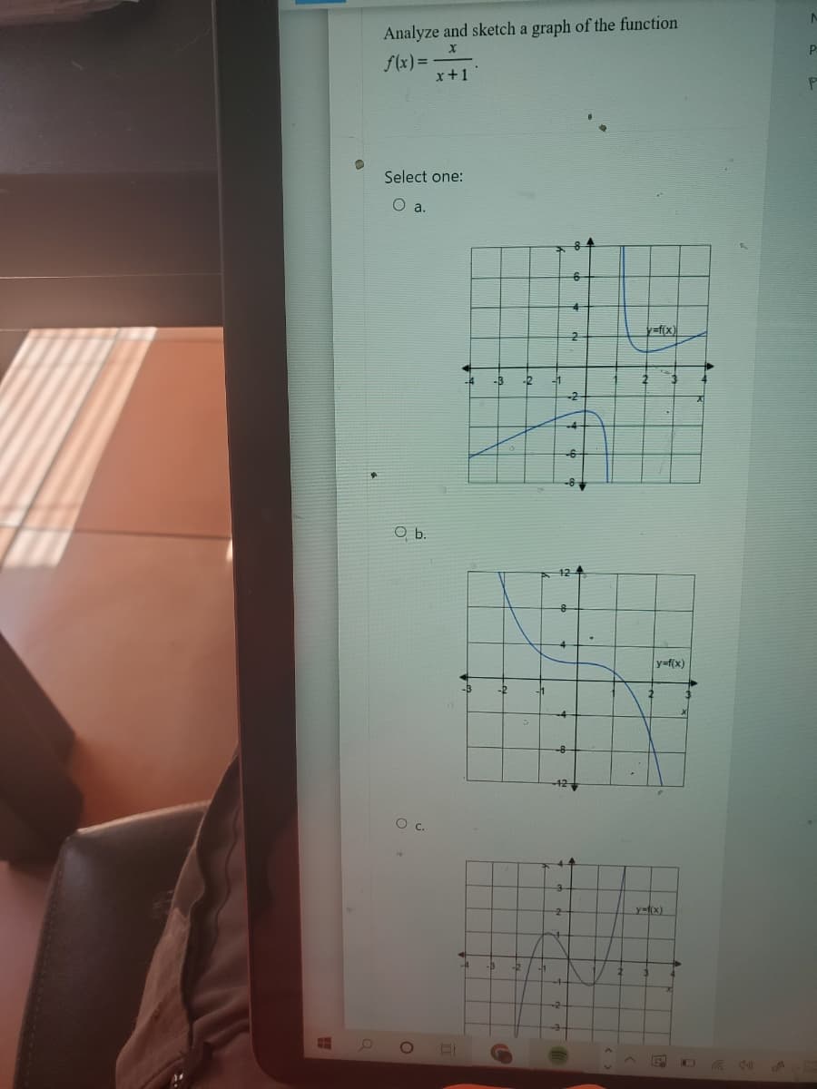 H
Analyze and sketch a graph of the function
X
f(x) =
x+1
Select one:
O a.
O b.
O C.
-4 -B
-B
-4
-D
-2
-1
42
-8
6
-42
4
-2
2
y=f(x)
2
2
y=f(x)
y-t(x)
J
N
P
P