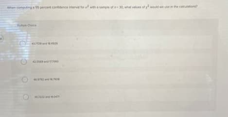 When computing a 95 percent confidence interval for a with a sample of 30, what values of y² would we use in the calculations?
Muio Cice
437129134926
2.5569 and 17708)
46,97927900
457222160471