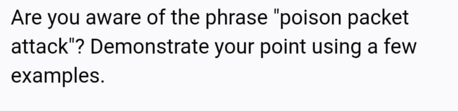 Are you aware of the phrase "poison packet
attack"? Demonstrate your point using a few
examples.
