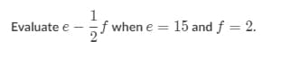 1
Evaluate e
gf when
15 and f = 2.
