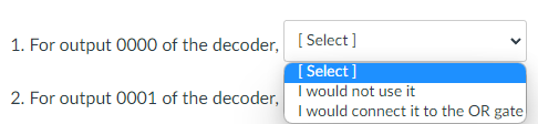 1. For output 0000 of the decoder,
2. For output 0001 of the decoder,
[Select]
[Select]
I would not use it
I would connect it to the OR gate