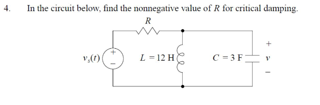 4.
In the circuit below, find the nonnegative value of R for critical damping.
R
vs(t)
L=12 H
C = 3 F
+21