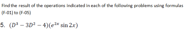 Find the result of the operations indicated in each of the following problems using formulas
(F-01) to (F-05)
5. (D³ – 3D² – 4)(e2* sin 2x)
