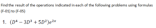 Find the result of the operations indicated in each of the following problems using formulas
(F-01) to (F-05)
1. (Dª – 3D³ + 5D²)e²x
