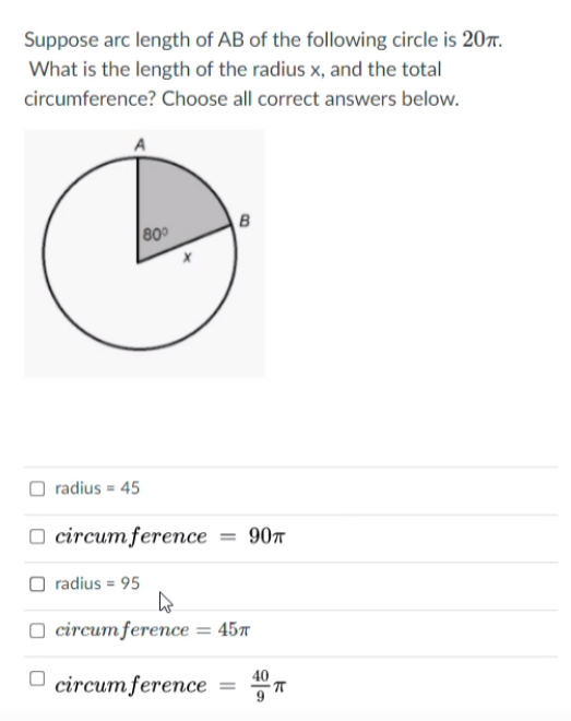 Suppose arc length of AB of the following circle is 207.
What is the length of the radius x, and the total
circumference? Choose all correct answers below.
B
80
radius = 45
O circum ference
= 90t
O radius = 95
О circum ference — 45т
40
О circum fereпce
