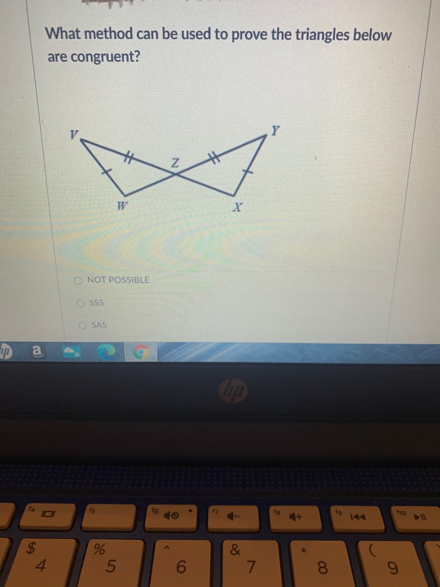 What method can be used to prove the triangles below
are congruent?
Z.
W.
O NOT POSSIBLE
SSS
O SAS
14
fs
f6
fg
fg
144
tho
11
&
4.
6.
7.
8.
4-
86
