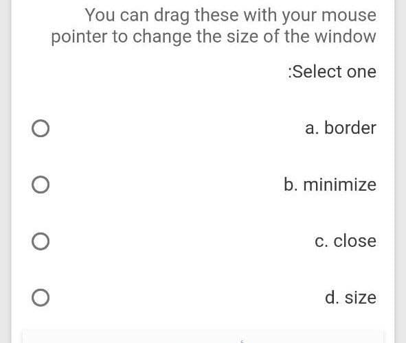 You can drag these with your mouse
pointer to change the size of the window
:Select one
O
O
ос
O
a. border
b. minimize
c. close
d. size