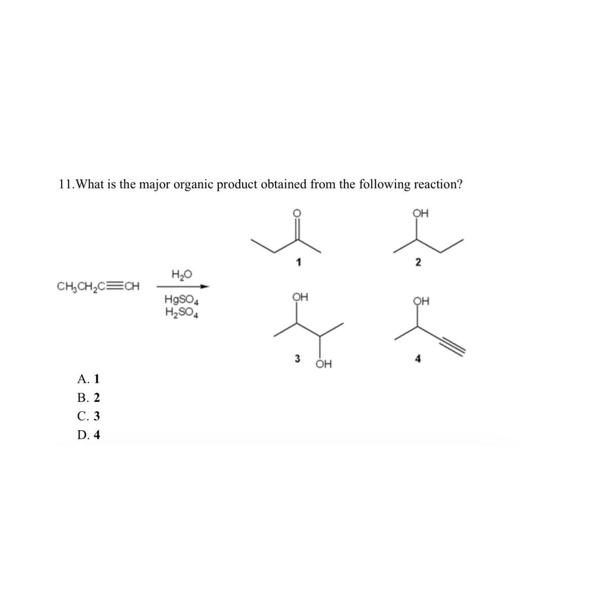 11. What is the major organic product obtained from the following reaction?
CH₂CH₂C=CH
A. 1
B. 2
C. 3
D. 4
H₂O
HgSO4
H₂SO4
1
OH
3
OH
OH
2
OH
4