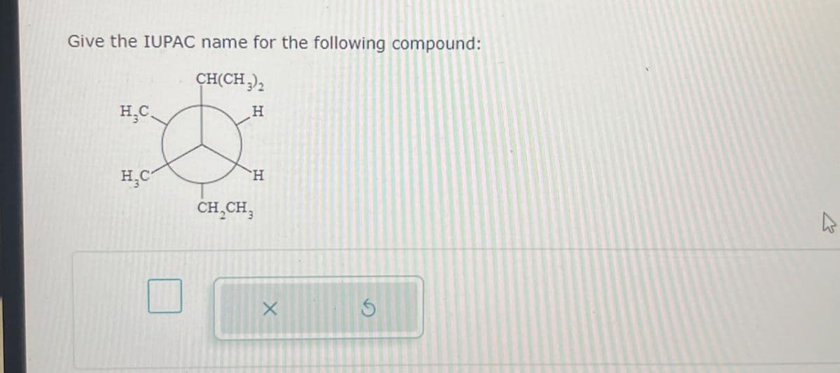 Give the IUPAC name for the following compound:
CH(CH3)2
H.C
H,C
H
H
CH2CH3
X
G