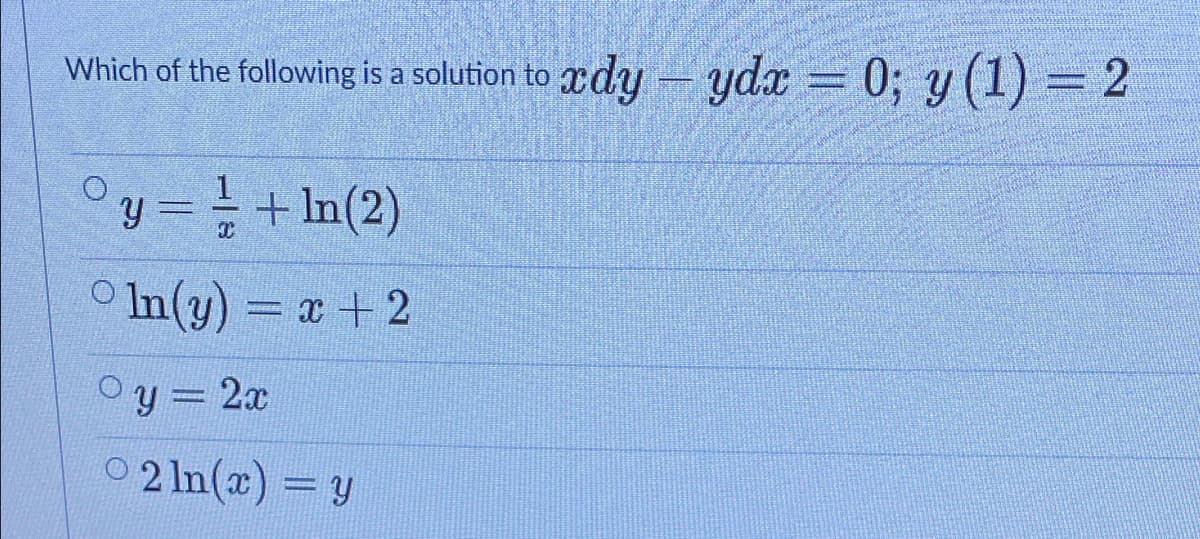 xdy
ydæ = 0; y (1) = 2
Which of the following is a solution to
%3D
oy=+In(2)
1
O In(y) = x +2
Oy= 2x
02 In(x) = y
