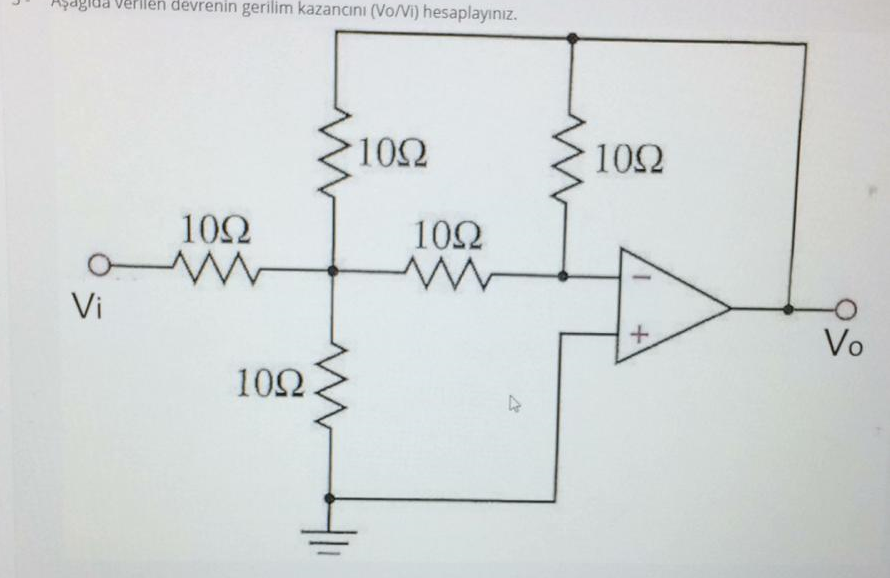 Aşdgida verilen devrenin gerilim kazancını (Vo/Vi) hesaplayınız.
>10Ω
10Ω
10Ω
10Ω
Vi
Vo
10Ω.
