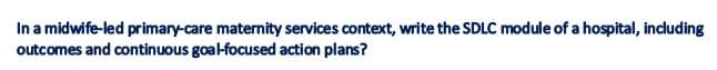 In a midwife-led primary-care maternity services context, write the SDLC module of a hospital, including
outcomes and continuous goal-focused action plans?
