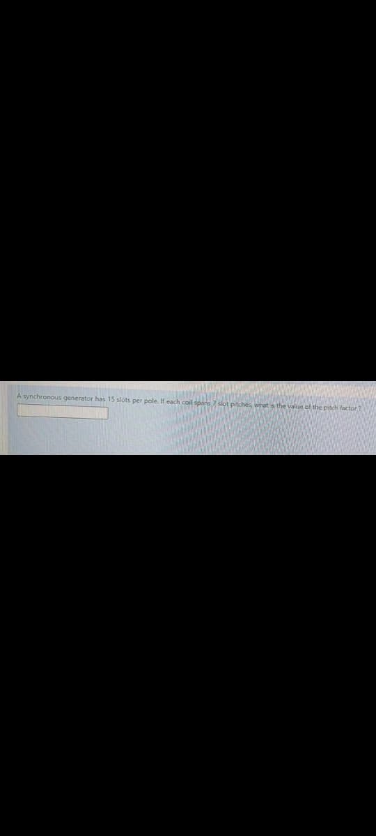 A synchronous generator has 15 slots per pole. If each coil spans 7 slot pitches, what is the valun of the pitch factor?
