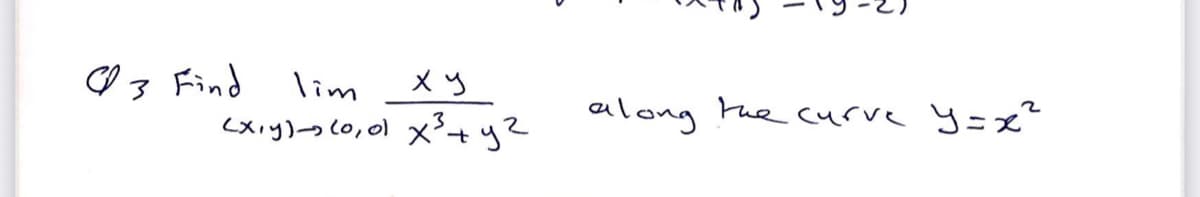 O 3 Find
lim
メy
<xiy)-s(0,0) xy?
ailong the curve y=x²
