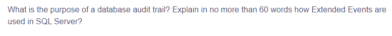 What is the purpose of a database audit trail? Explain in no more than 60 words how Extended Events are
used in SQL Server?