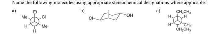 Name the following molecules using appropriate stereochemical designations where applicable:
a)
b)
Me
H
Et
H
CI
Me
OH
H
H
CH₂CH₂
H
CH₂
CH₂CH3