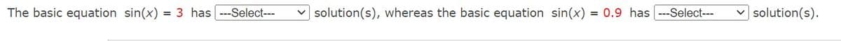 The basic equation sin(x) = 3 has ---Select---
solution(s), whereas the basic equation sin(x) = 0.9 has ---Select---
solution(s).