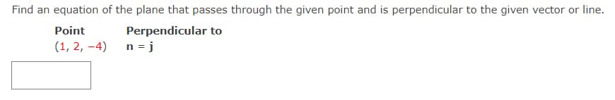 Find an equation of the plane that passes through the given point and is perpendicular to the given vector or line.
Perpendicular to
n = j
Point
(1, 2, -4)
