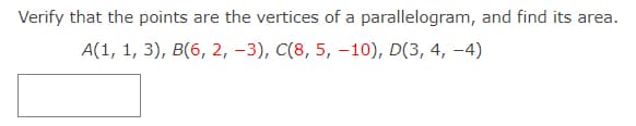 Verify that the points are the vertices of a parallelogram, and find its area.
А(1, 1, 3), В(6, 2, -3), С(8, 5, —10), D(3, 4, -4)
