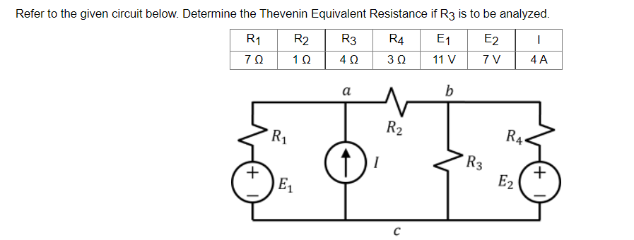 Refer to the given circuit below. Determine the Thevenin Equivalent Resistance if R3 is to be analyzed.
R₁
R2
R3
R4 E1
E2
I
70
1 Ω
4 Ω
302
11 V
7 V
4 A
a
b
↑) ²
+
R₁
E₁
R₂
C
R3
RA
E2
+