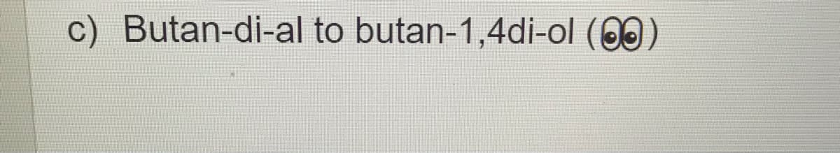 c) Butan-di-al to butan-1,4di-ol (00)
