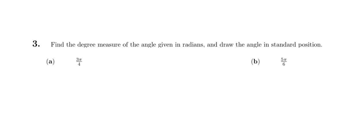 3.
Find the degree measure of the angle given in radians, and draw the angle in standard position.
(a)
(b)
3π
4
5T
6