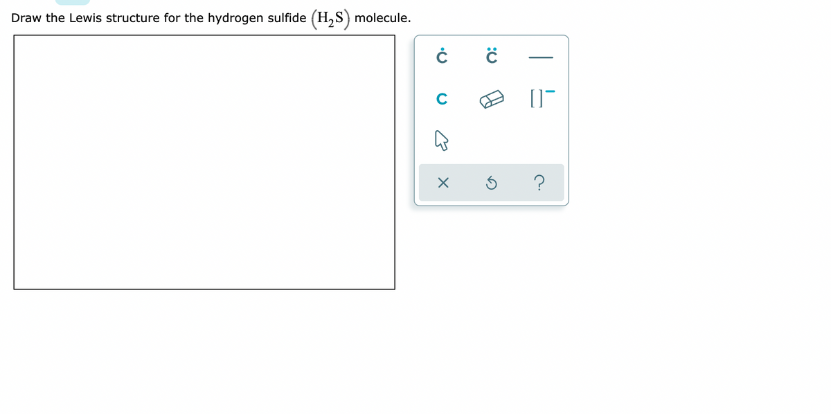 Draw the Lewis structure for the hydrogen sulfide
(H,S)
molecule.
C
?
| 느
