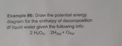 Example #6: Draw the potential energy
diagram for the enthalpy of decomposition
of liquid water given the following info:
2 H₂O) 2H2(g) + O2(g)