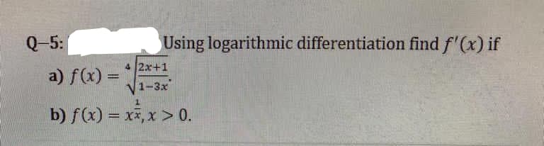 Q-5:
Using logarithmic differentiation find f'(x) if
2x+1
√1-3x
b) f(x) = x,x > 0.
a) f(x) =