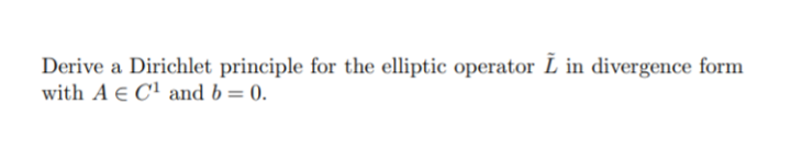 Derive a Dirichlet principle for the elliptic operator L in divergence form
with A E C' and b= 0.
