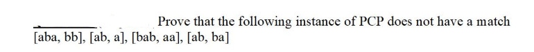 Prove that the following instance of PCP does not have a match
[aba, bb], [ab, a], [bab, aa], [ab, ba]
