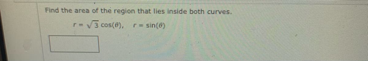 Find the area of the region that lies inside both curves.
V3 cos(@),
r= sin(8)
